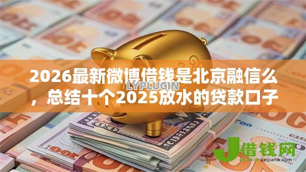 2026最新微博借钱是北京融信么，总结十个2025放水的贷款口子！