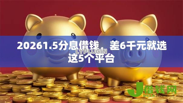 20261.5分息借钱，差6千元就选这5个平台
