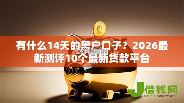 有什么14天的黑户口子?2026最新测评10个最新货款平台 有什么14天的黑户口子?2026最新测评10个最新货款平台
