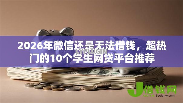 2026年微信还是无法借钱,超热门的10个学生网贷平台推荐 2026年微信还是无法借钱,超热门的10个学生网贷平台推荐