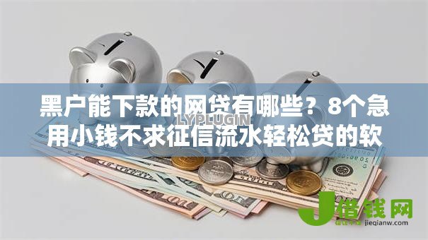 黑户能下款的网贷有哪些？8个急用小钱不求征信流水轻松贷的软件推荐给你