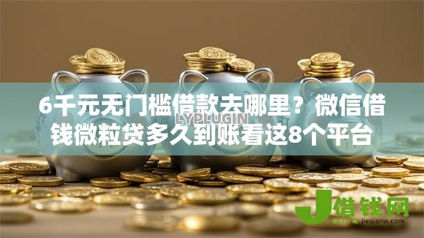 6千元无门槛借款去哪里?微信借钱微粒贷多久到账看这8个平台 6千元无门槛借款去哪里?微信借钱微粒贷多久到账看这8个平台