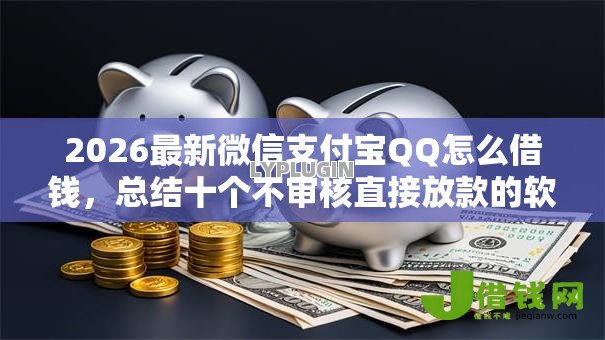 2026最新微信支付宝QQ怎么借钱,总结十个不审核直接放款的软件! 2026最新微信支付宝QQ怎么借钱,总结十个不审核直接放款的软件!