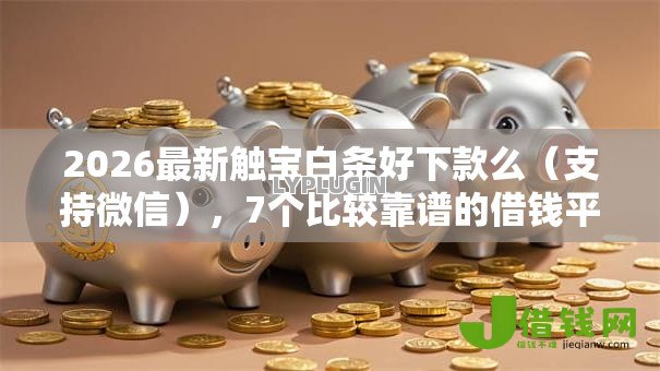 2026最新触宝白条好下款么(支持微信),7个比较靠谱的借钱平台无私分享 2026最新触宝白条好下款么(支持微信),7个比较靠谱的借钱平台无私分享