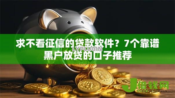 求不看征信的贷款软件?7个靠谱黑户放贷的口子推荐 求不看征信的贷款软件?7个靠谱黑户放贷的口子推荐