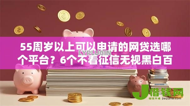 55周岁以上可以申请的网贷选哪个平台?6个不看征信无视黑白百分百下款网贷软件推荐 55周岁以上可以申请的网贷选哪个平台?6个不看征信无视黑白百分百下款网贷软件推荐