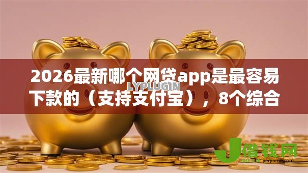 2026最新哪个网贷app是最容易下款的（支持支付宝），8个综合评分不足有负债都能下款app无私分享