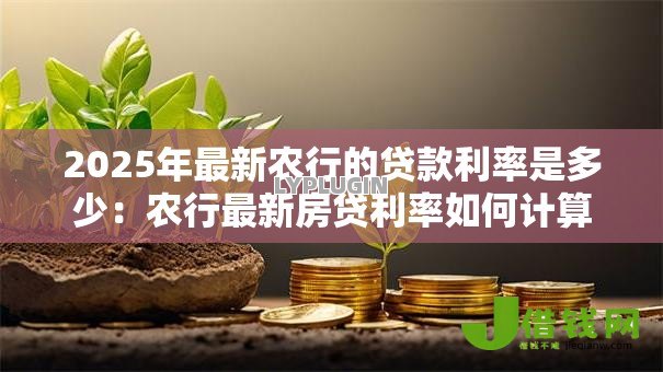 2025年最新农行的贷款利率是多少：农行最新房贷利率如何计算