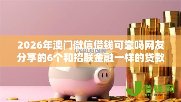 2026年澳门微信借钱可靠吗网友分享的6个和招联金融一样的贷款平台我觉得不错! 2026年澳门微信借钱可靠吗网友分享的6个和招联金融一样的贷款平台我觉得不错!