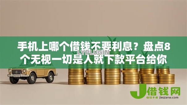 手机上哪个借钱不要利息？盘点8个无视一切是人就下款平台给你参考