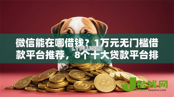 微信能在哪借钱?1万元无门槛借款平台推荐,8个十大贷款平台排名不分先后盘点 微信能在哪借钱?1万元无门槛借款平台推荐,8个十大贷款平台排名不分先后盘点