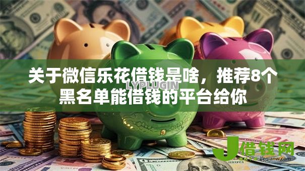 关于微信乐花借钱是啥,推荐8个黑名单能借钱的平台给你 关于微信乐花借钱是啥,推荐8个黑名单能借钱的平台给你