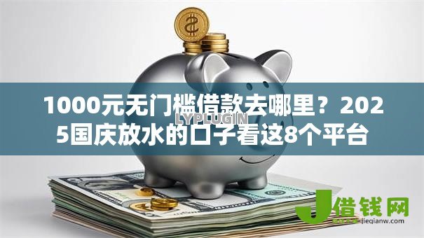 1000元无门槛借款去哪里?2025国庆放水的口子看这8个平台 1000元无门槛借款去哪里?2025国庆放水的口子看这8个平台