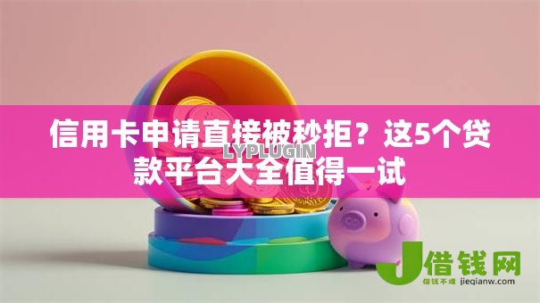 信用卡申请直接被秒拒?这5个贷款平台大全值得一试 信用卡申请直接被秒拒?这5个贷款平台大全值得一试