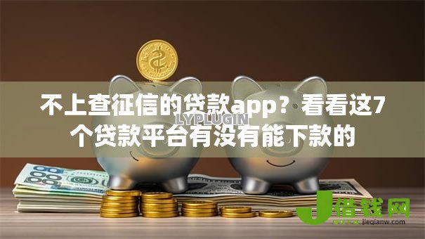 不上查征信的贷款app?看看这7个贷款平台有没有能下款的 不上查征信的贷款app?看看这7个贷款平台有没有能下款的