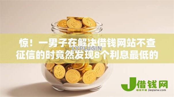 惊!一男子在解决借钱网站不查征信的时竟然发现8个利息最低的贷款平台,事后分享了出来 惊!一男子在解决借钱网站不查征信的时竟然发现8个利息最低的贷款平台,事后分享了出来
