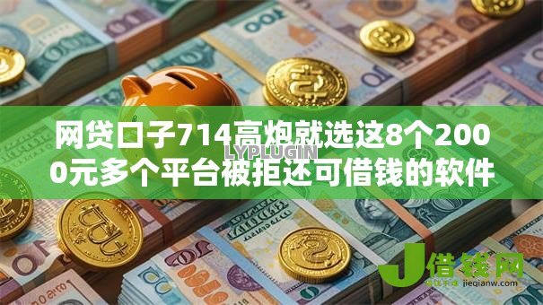 网贷口子714高炮就选这8个2000元多个平台被拒还可借钱的软件 网贷口子714高炮就选这8个2000元多个平台被拒还可借钱的软件