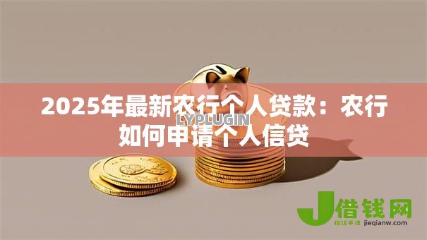 2025年最新农行个人贷款:农行如何申请个人信贷 2025年最新农行个人贷款:农行如何申请个人信贷