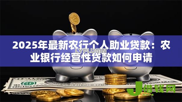 2025年最新农行个人助业贷款：农业银行经营性贷款如何申请