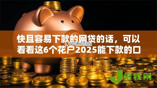 快且容易下款的网贷的话,可以看看这6个花户2025能下款的口子 快且容易下款的网贷的话,可以看看这6个花户2025能下款的口子