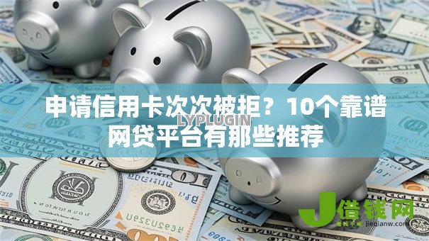 申请信用卡次次被拒?10个靠谱网贷平台有那些推荐 申请信用卡次次被拒?10个靠谱网贷平台有那些推荐