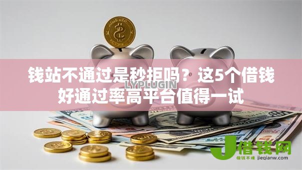 钱站不通过是秒拒吗？这5个借钱好通过率高平台值得一试