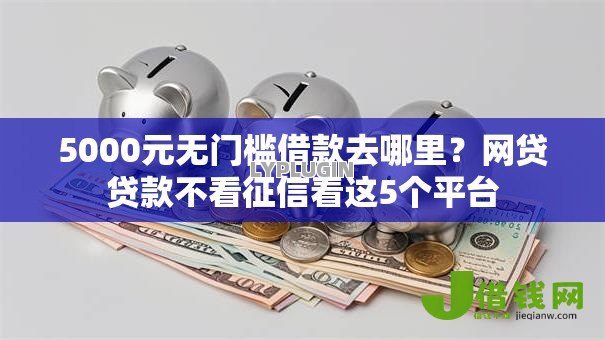 5000元无门槛借款去哪里?网贷贷款不看征信看这5个平台 5000元无门槛借款去哪里?网贷贷款不看征信看这5个平台
