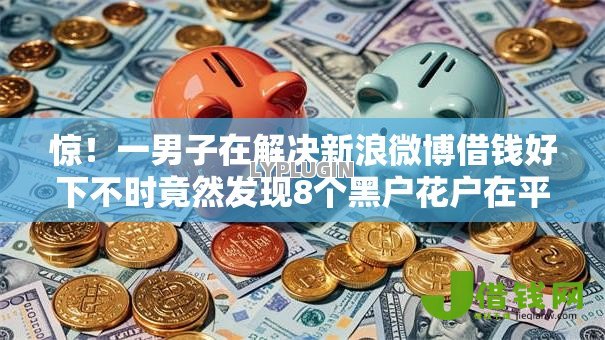 惊！一男子在解决新浪微博借钱好下不时竟然发现8个黑户花户在平台能下款，事后分享了出来