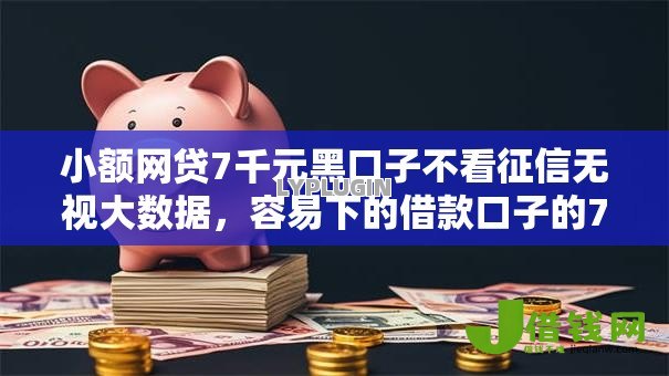 小额网贷7千元黑口子不看征信无视大数据,容易下的借款口子的7个平台介绍 小额网贷7千元黑口子不看征信无视大数据,容易下的借款口子的7个平台介绍