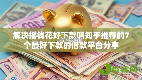 解决摇钱花好下款吗知乎推荐的7个最好下款的借款平台分享 解决摇钱花好下款吗知乎推荐的7个最好下款的借款平台分享