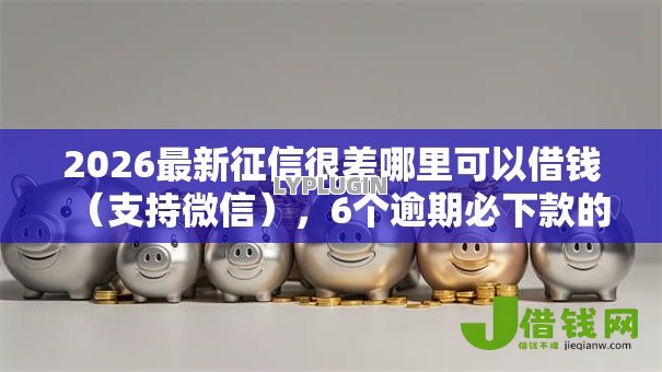 2026最新征信很差哪里可以借钱(支持微信),6个逾期必下款的口子无私分享 2026最新征信很差哪里可以借钱(支持微信),6个逾期必下款的口子无私分享