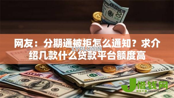 网友：分期通被拒怎么通知？求介绍几款什么贷款平台额度高