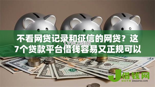 不看网贷记录和征信的网贷?这7个贷款平台借钱容易又正规可以试试 不看网贷记录和征信的网贷?这7个贷款平台借钱容易又正规可以试试