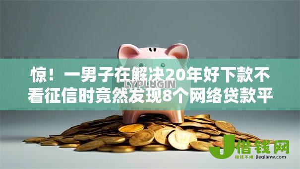惊！一男子在解决20年好下款不看征信时竟然发现8个网络贷款平台排名不分先后，事后分享了出来