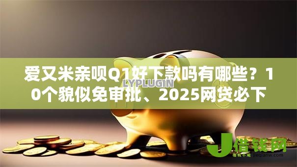 爱又米亲呗Q1好下款吗有哪些?10个貌似免审批、2025网贷必下款口子合集 爱又米亲呗Q1好下款吗有哪些?10个貌似免审批、2025网贷必下款口子合集