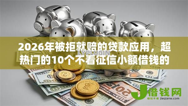 2026年被拒就赔的贷款应用，超热门的10个不看征信小额借钱的口子推荐