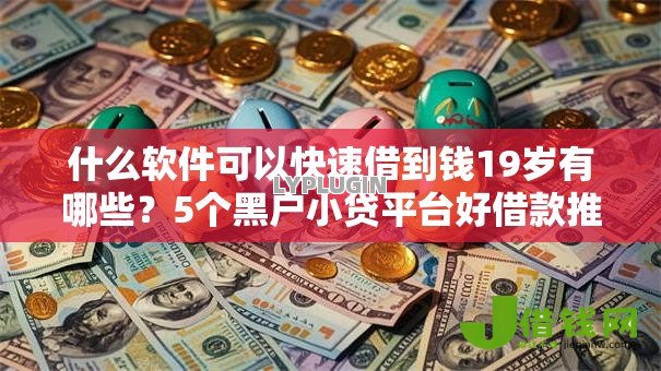 什么软件可以快速借到钱19岁有哪些?5个黑户小贷平台好借款推荐给你 什么软件可以快速借到钱19岁有哪些?5个黑户小贷平台好借款推荐给你