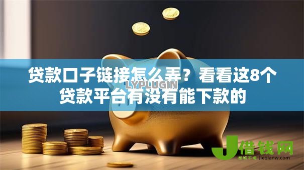 贷款口子链接怎么弄?看看这8个贷款平台有没有能下款的 贷款口子链接怎么弄?看看这8个贷款平台有没有能下款的