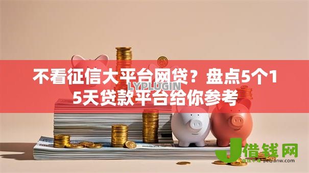 不看征信大平台网贷?盘点5个15天贷款平台给你参考 不看征信大平台网贷?盘点5个15天贷款平台给你参考
