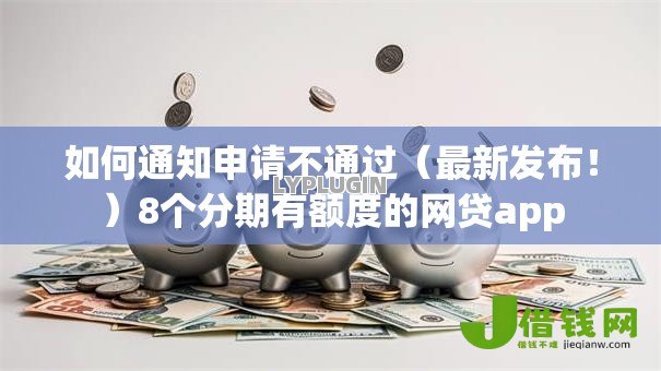 如何通知申请不通过(最新发布!)8个分期有额度的网贷app 如何通知申请不通过(最新发布!)8个分期有额度的网贷app