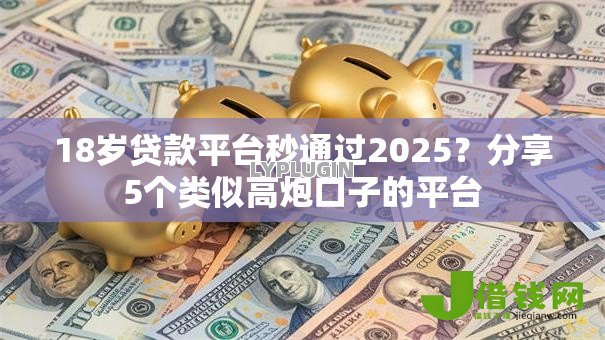 18岁贷款平台秒通过2025?分享5个类似高炮口子的平台 18岁贷款平台秒通过2025?分享5个类似高炮口子的平台