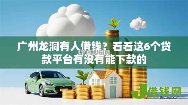 广州龙洞有人借钱?看看这6个贷款平台有没有能下款的 广州龙洞有人借钱?看看这6个贷款平台有没有能下款的