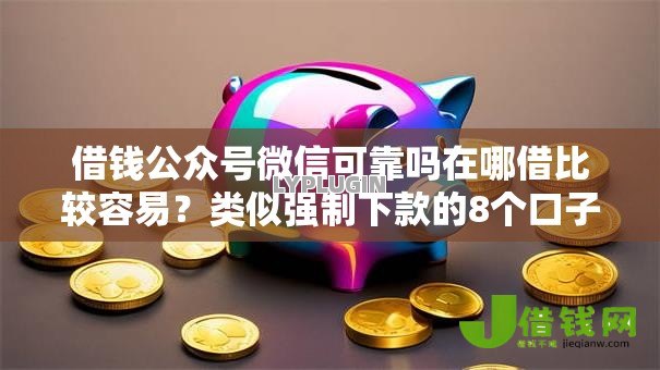 借钱公众号微信可靠吗在哪借比较容易?类似强制下款的8个口子参考 借钱公众号微信可靠吗在哪借比较容易?类似强制下款的8个口子参考