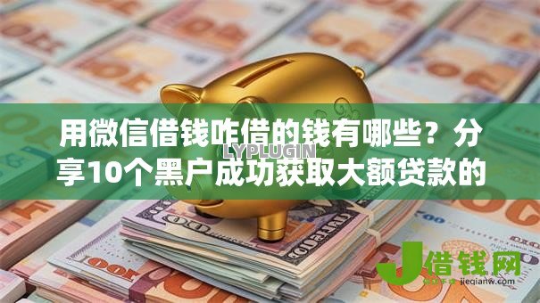 用微信借钱咋借的钱有哪些?分享10个黑户成功获取大额贷款的app 用微信借钱咋借的钱有哪些?分享10个黑户成功获取大额贷款的app