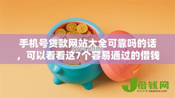 手机号贷款网站大全可靠吗的话,可以看看这7个容易通过的借钱平台 手机号贷款网站大全可靠吗的话,可以看看这7个容易通过的借钱平台