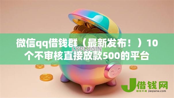 微信qq借钱群（最新发布！）10个不审核直接放款500的平台