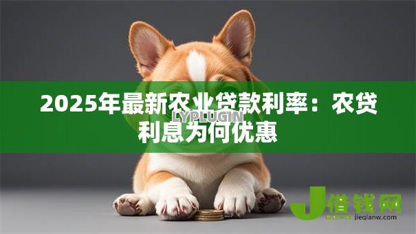 2025年最新农业贷款利率：农贷利息为何优惠