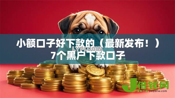 小额口子好下款的(最新发布!)7个黑户下款口子 小额口子好下款的(最新发布!)7个黑户下款口子