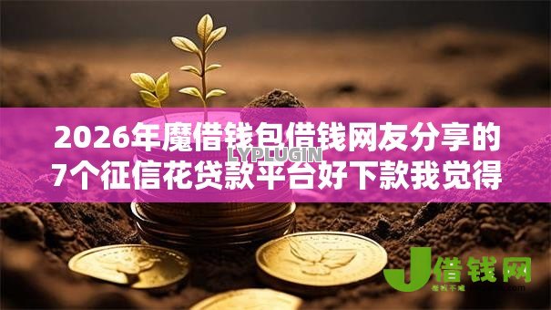 2026年魔借钱包借钱网友分享的7个征信花贷款平台好下款我觉得不错! 2026年魔借钱包借钱网友分享的7个征信花贷款平台好下款我觉得不错!