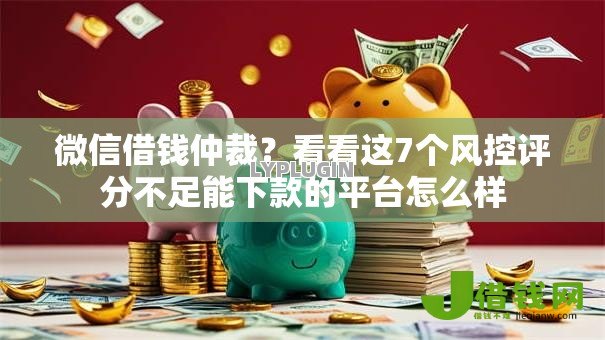 微信借钱仲裁?看看这7个风控评分不足能下款的平台怎么样 微信借钱仲裁?看看这7个风控评分不足能下款的平台怎么样